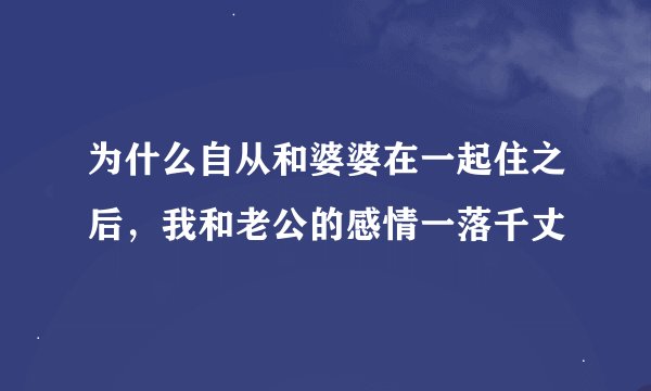 为什么自从和婆婆在一起住之后，我和老公的感情一落千丈