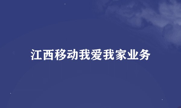 江西移动我爱我家业务