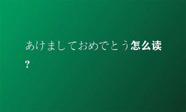 あけましておめでとう怎么读?