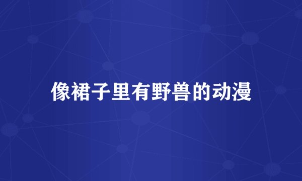 像裙子里有野兽的动漫