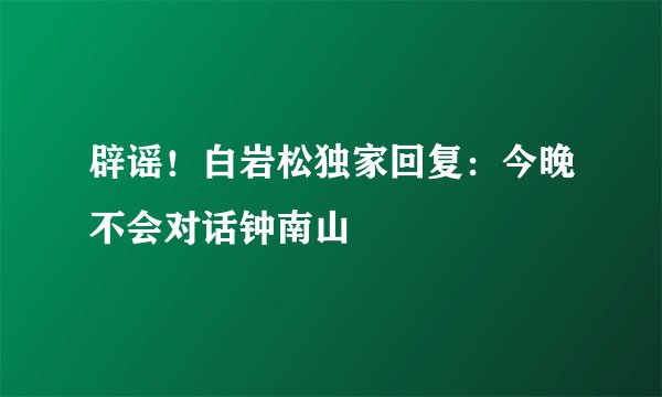 辟谣！白岩松独家回复：今晚不会对话钟南山