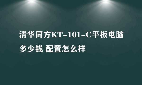 清华同方KT-101-C平板电脑多少钱 配置怎么样