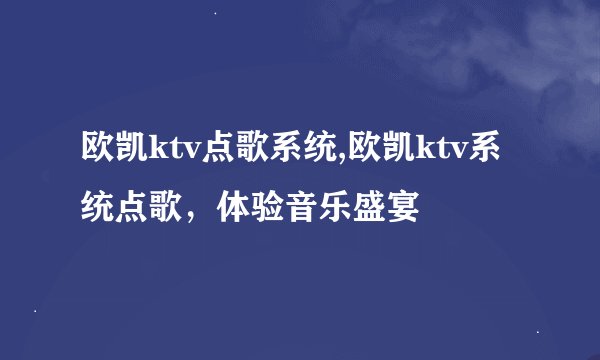 欧凯ktv点歌系统,欧凯ktv系统点歌，体验音乐盛宴
