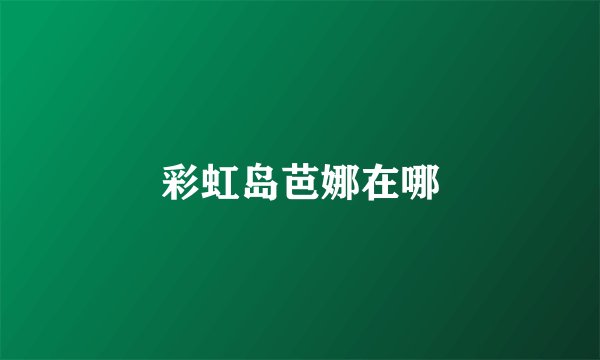 彩虹岛芭娜在哪