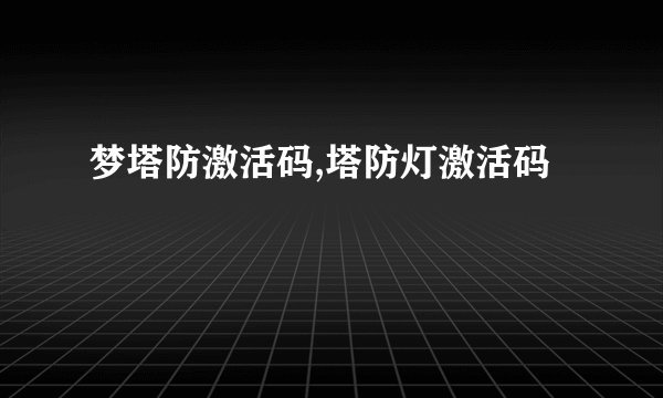 梦塔防激活码,塔防灯激活码