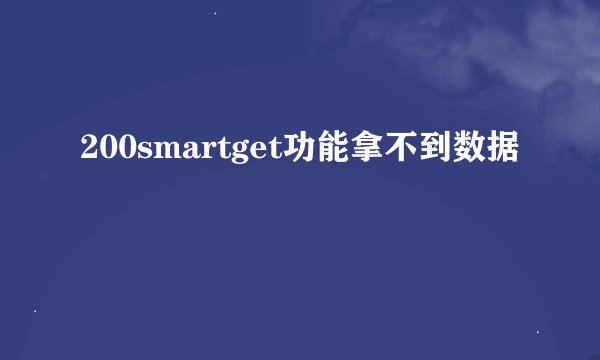 200smartget功能拿不到数据