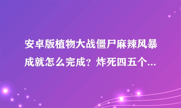 安卓版植物大战僵尸麻辣风暴成就怎么完成？炸死四五个雪橇僵尸小队还是没办法完成,哪位有视频最好了