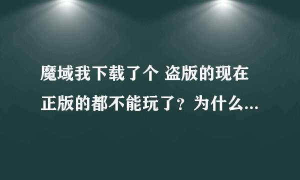 魔域我下载了个 盗版的现在正版的都不能玩了？为什么啊!_36