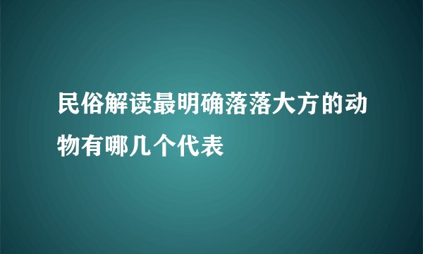 民俗解读最明确落落大方的动物有哪几个代表
