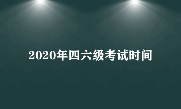 2020年四六级考试时间