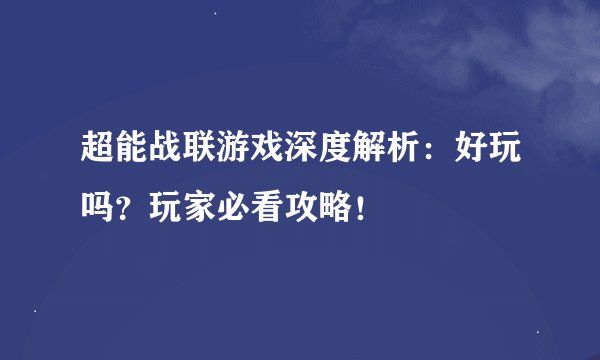 超能战联游戏深度解析：好玩吗？玩家必看攻略！