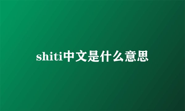 shiti中文是什么意思
