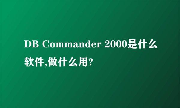 DB Commander 2000是什么软件,做什么用?