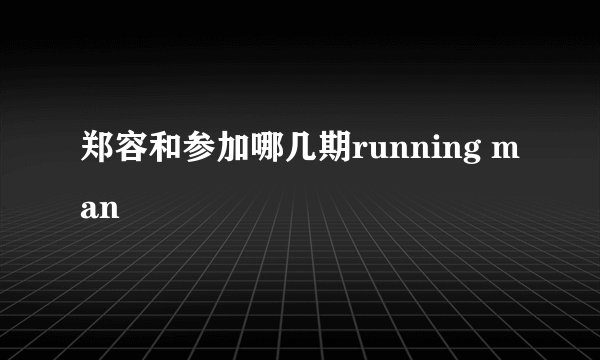郑容和参加哪几期running man