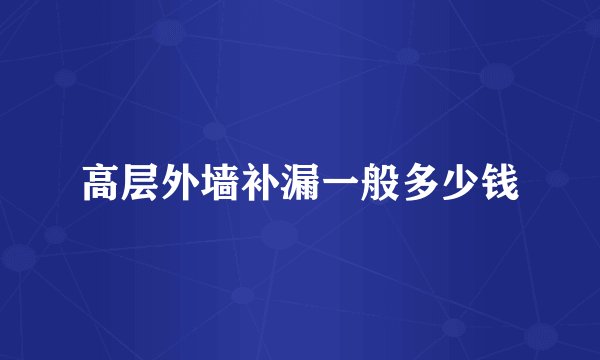 高层外墙补漏一般多少钱