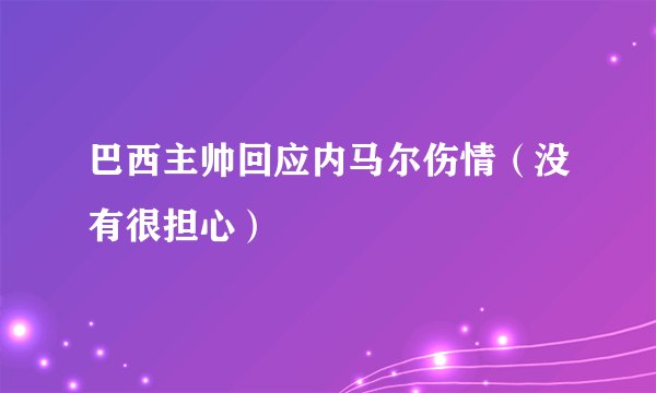 巴西主帅回应内马尔伤情（没有很担心）