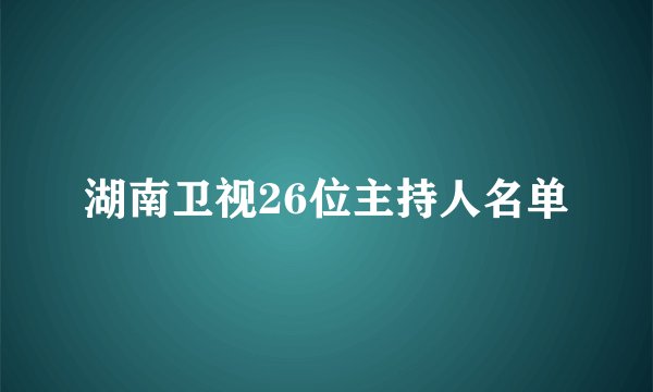 湖南卫视26位主持人名单