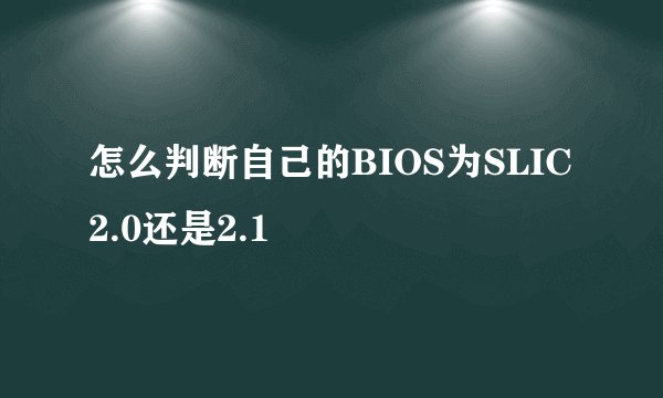 怎么判断自己的BIOS为SLIC 2.0还是2.1