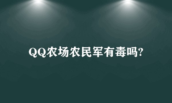 QQ农场农民军有毒吗?