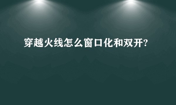 穿越火线怎么窗口化和双开?