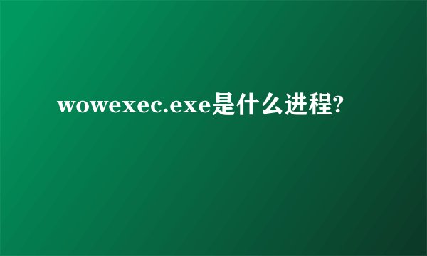 wowexec.exe是什么进程?