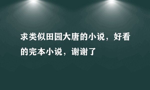 求类似田园大唐的小说，好看的完本小说，谢谢了