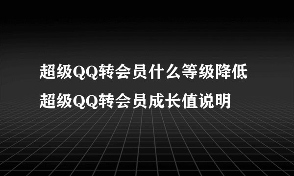 超级QQ转会员什么等级降低 超级QQ转会员成长值说明