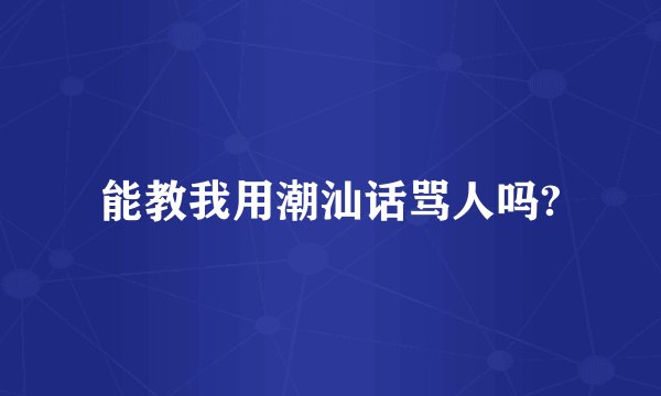 能教我用潮汕话骂人吗?