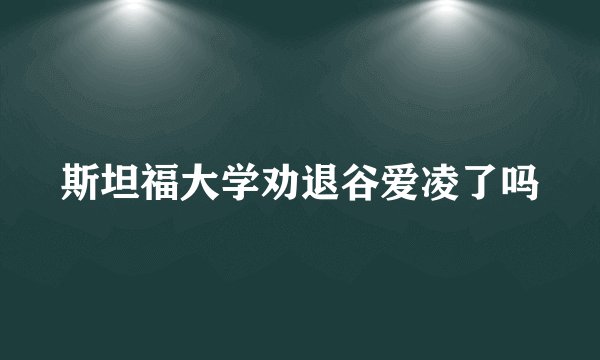 斯坦福大学劝退谷爱凌了吗