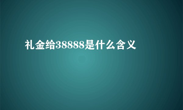 礼金给38888是什么含义