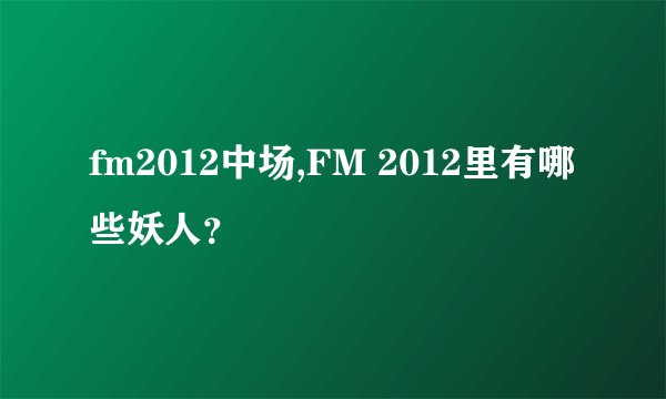 fm2012中场,FM 2012里有哪些妖人？