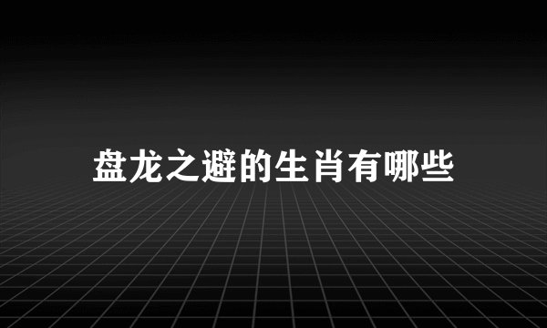 盘龙之避的生肖有哪些