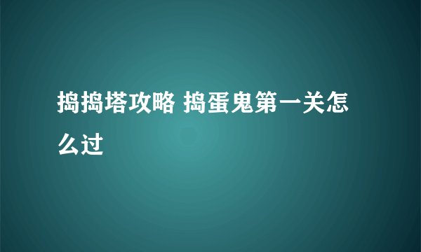 捣捣塔攻略 捣蛋鬼第一关怎么过