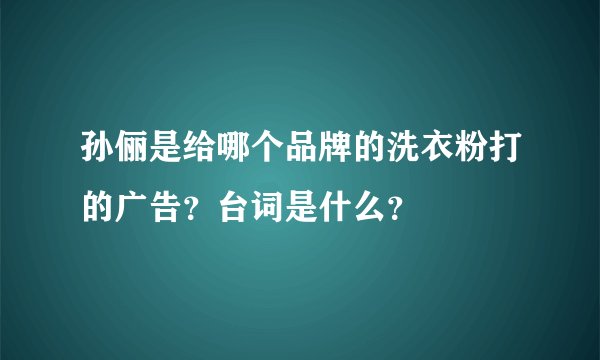 孙俪是给哪个品牌的洗衣粉打的广告？台词是什么？