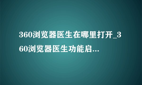 360浏览器医生在哪里打开_360浏览器医生功能启动入口介绍