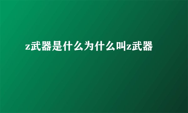 z武器是什么为什么叫z武器
