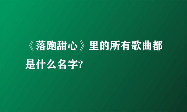 《落跑甜心》里的所有歌曲都是什么名字?