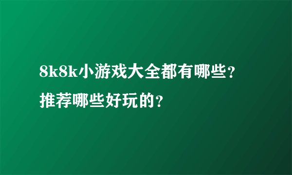 8k8k小游戏大全都有哪些？推荐哪些好玩的？