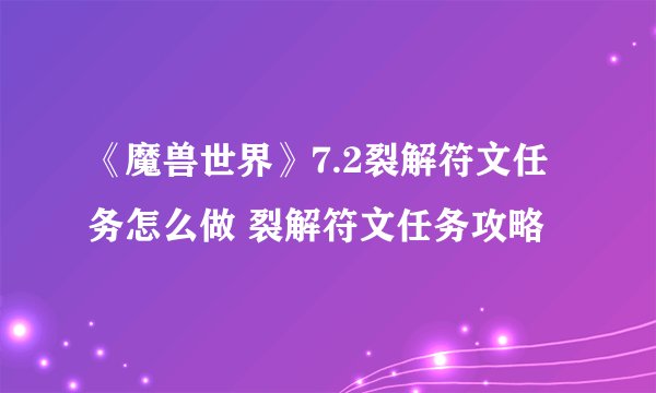 《魔兽世界》7.2裂解符文任务怎么做 裂解符文任务攻略