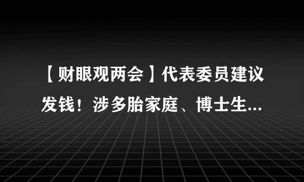 【财眼观两会】代表委员建议发钱！涉多胎家庭、博士生、买车人
