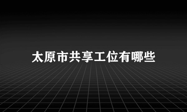 太原市共享工位有哪些
