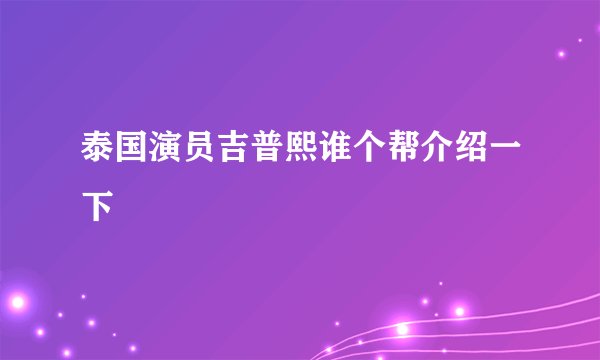 泰国演员吉普熙谁个帮介绍一下