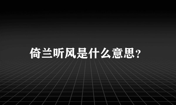 倚兰听风是什么意思？