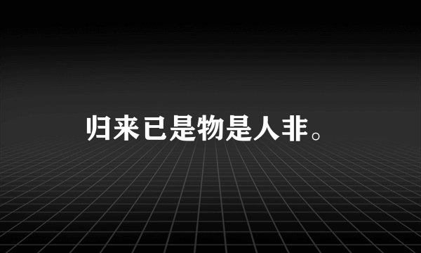 归来已是物是人非。