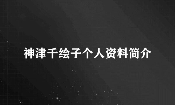神津千绘子个人资料简介
