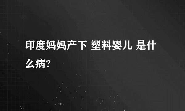 印度妈妈产下 塑料婴儿 是什么病?