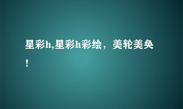 星彩h,星彩h彩绘,美轮美奂!