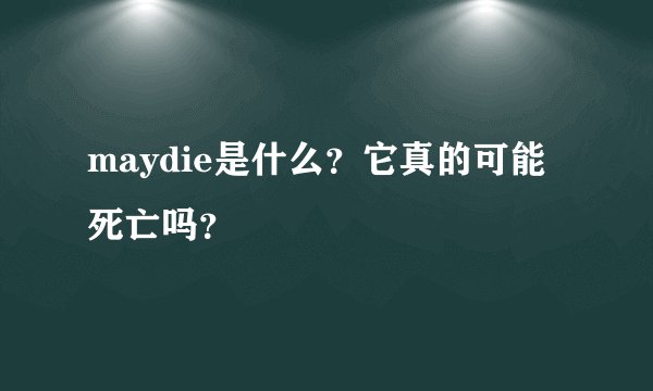 maydie是什么？它真的可能死亡吗？