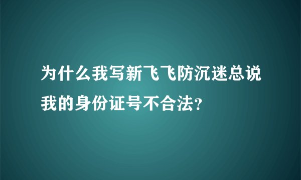 为什么我写新飞飞防沉迷总说我的身份证号不合法？