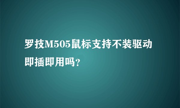 罗技M505鼠标支持不装驱动即插即用吗?